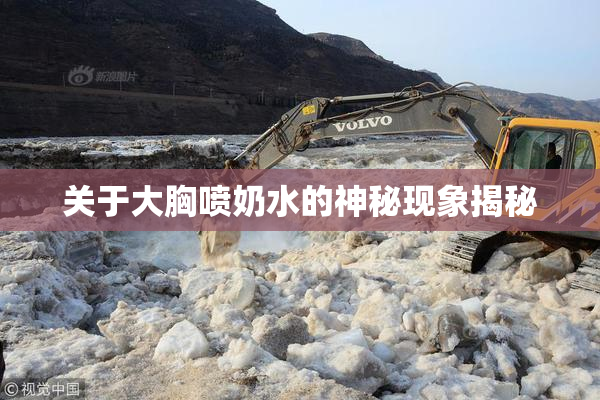 关于大胸喷奶水的神秘现象揭秘