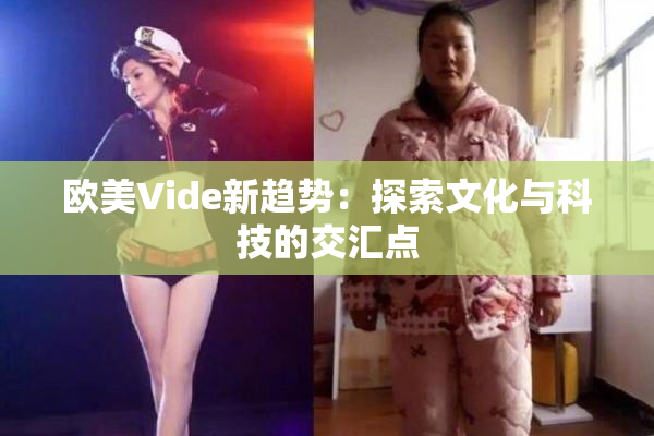 欧美Vide新趋势：探索文化与科技的交汇点