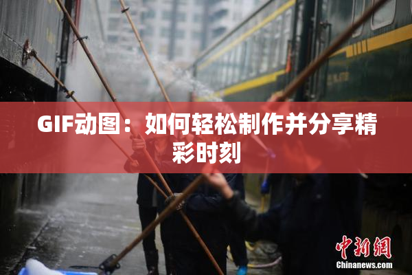 GIF动图：如何轻松制作并分享精彩时刻