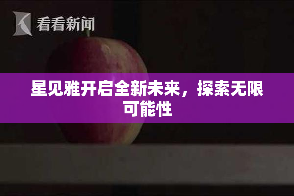 星见雅开启全新未来，探索无限可能性