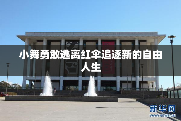 小舞勇敢逃离红伞追逐新的自由人生