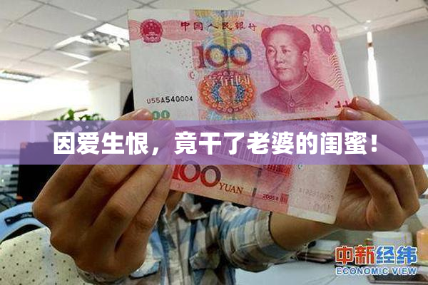 因爱生恨，竟干了老婆的闺蜜！