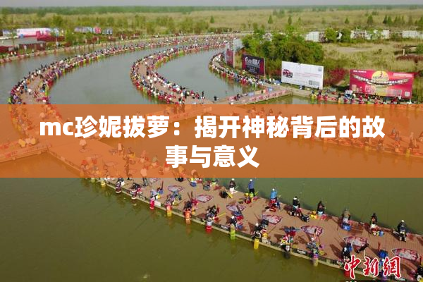 mc珍妮拔萝：揭开神秘背后的故事与意义