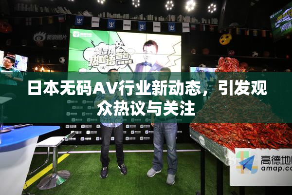 日本无码AV行业新动态，引发观众热议与关注