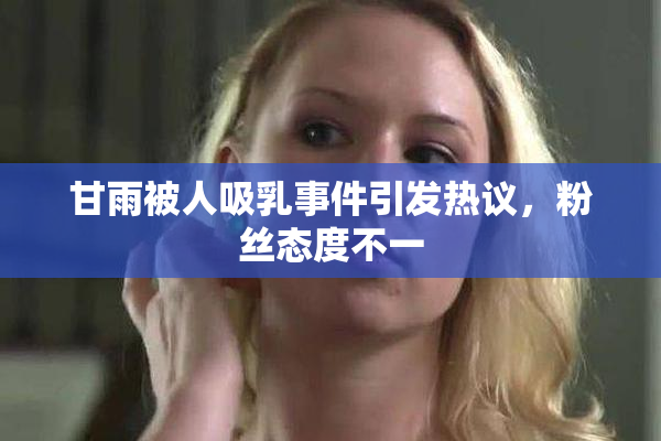 甘雨被人吸乳事件引发热议，粉丝态度不一