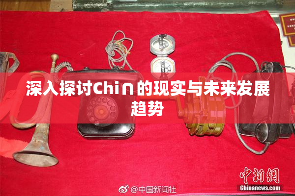 深入探讨Chi∩的现实与未来发展趋势