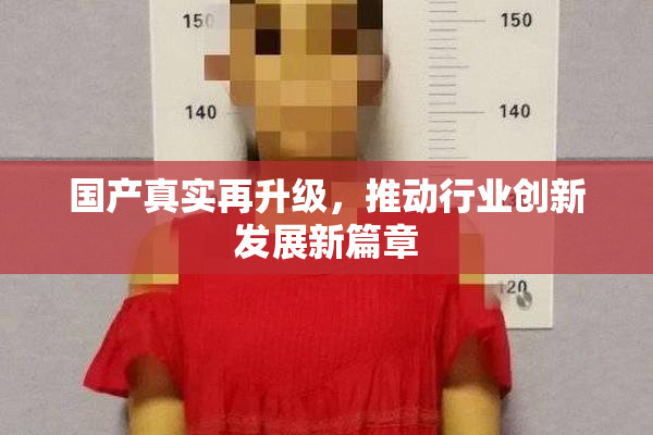 国产真实再升级，推动行业创新发展新篇章