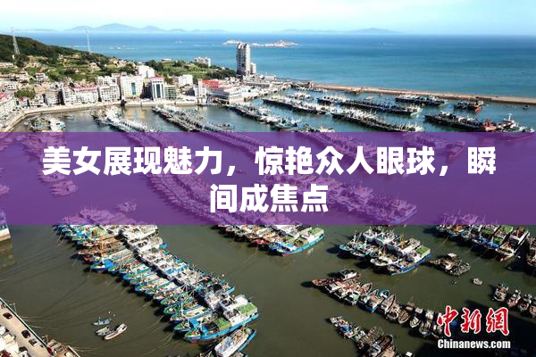 美女展现魅力，惊艳众人眼球，瞬间成焦点