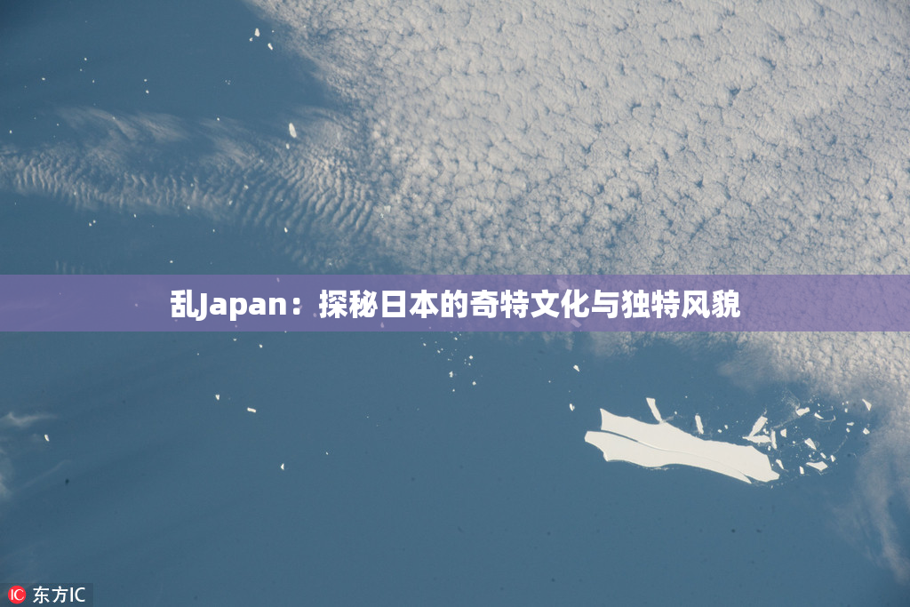 乱Japan：探秘日本的奇特文化与独特风貌