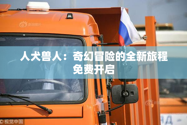 人犬兽人：奇幻冒险的全新旅程免费开启
