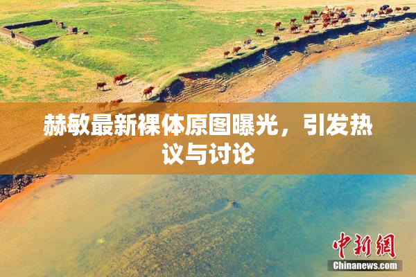 赫敏最新裸体原图曝光，引发热议与讨论