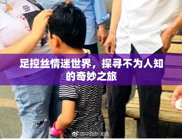 足控丝情迷世界，探寻不为人知的奇妙之旅