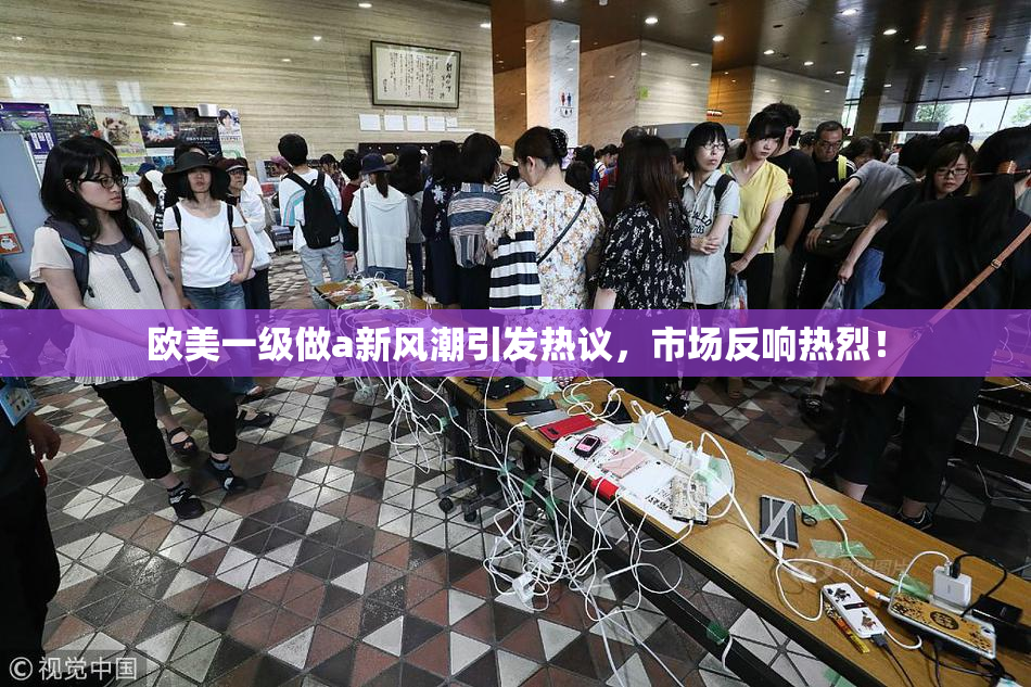 欧美一级做a新风潮引发热议，市场反响热烈！