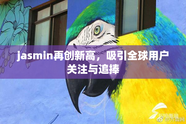 jasmin再创新高，吸引全球用户关注与追捧