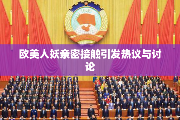 欧美人妖亲密接触引发热议与讨论