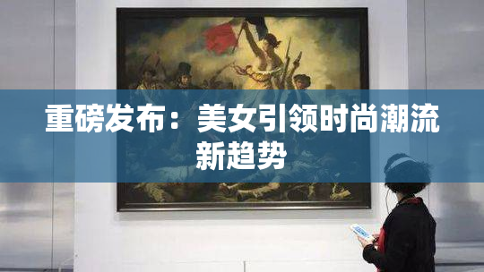 重磅发布：美女引领时尚潮流新趋势