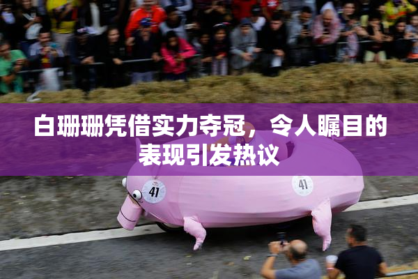 白珊珊凭借实力夺冠，令人瞩目的表现引发热议