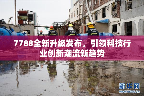 7788全新升级发布，引领科技行业创新潮流新趋势