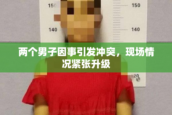 两个男子因事引发冲突，现场情况紧张升级