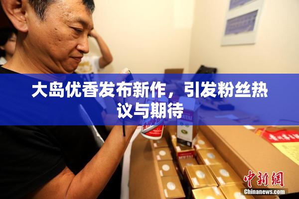 大岛优香发布新作，引发粉丝热议与期待