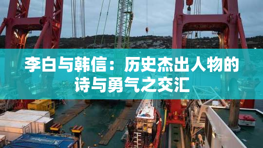 李白与韩信：历史杰出人物的诗与勇气之交汇