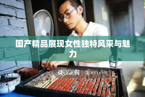国产精品展现女性独特风采与魅力
