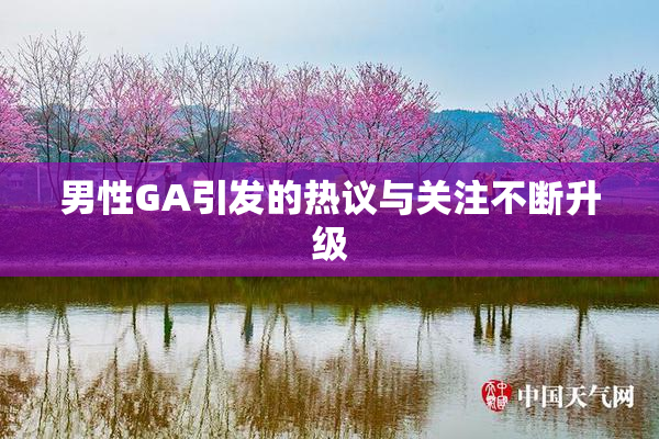 男性GA引发的热议与关注不断升级