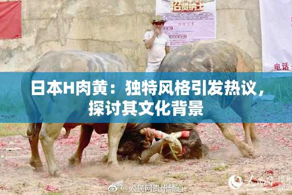 日本H肉黄：独特风格引发热议，探讨其文化背景