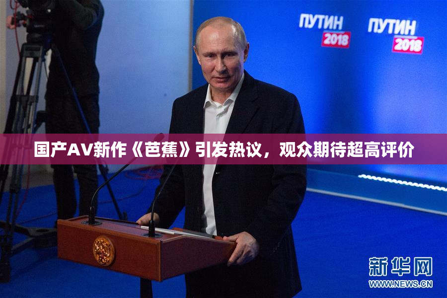 国产AV新作《芭蕉》引发热议，观众期待超高评价