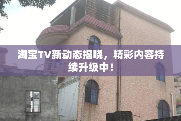 淘宝TV新动态揭晓，精彩内容持续升级中！