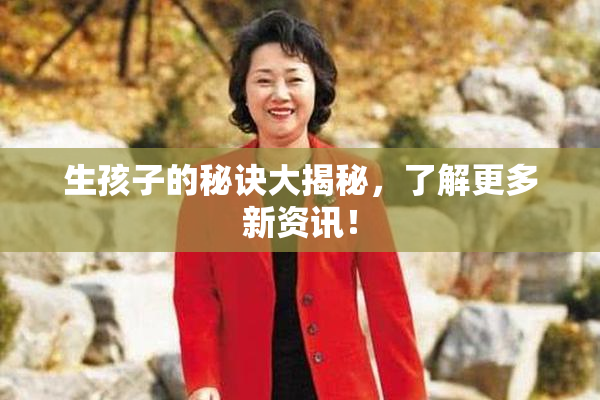 生孩子的秘诀大揭秘，了解更多新资讯！