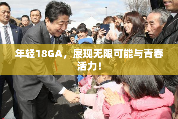 年轻18GA，展现无限可能与青春活力！
