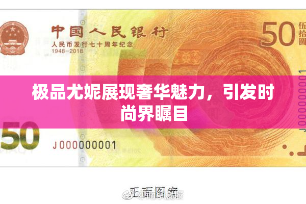 极品尤妮展现奢华魅力，引发时尚界瞩目