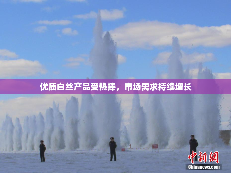 优质白丝产品受热捧，市场需求持续增长