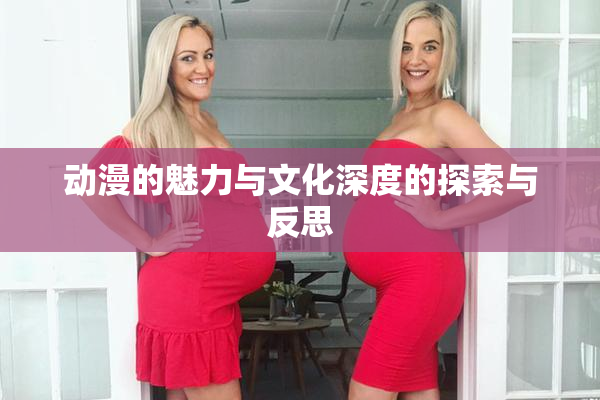 动漫的魅力与文化深度的探索与反思