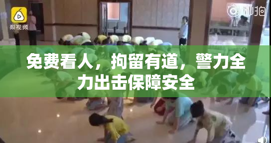 免费看人，拘留有道，警力全力出击保障安全