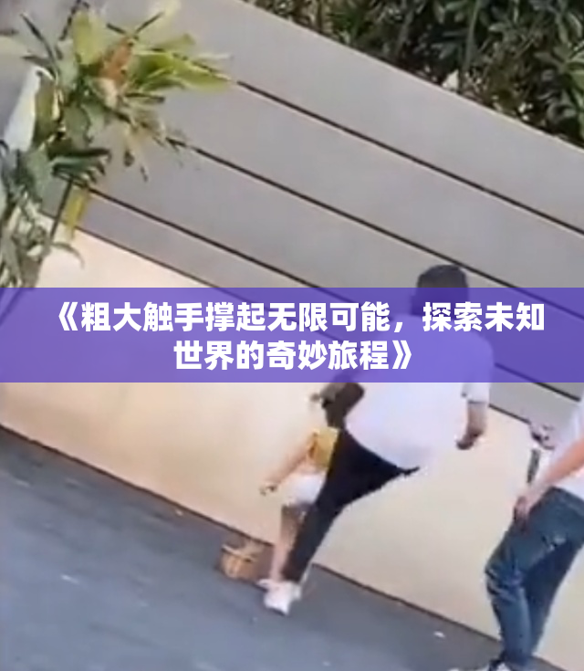 《粗大触手撑起无限可能，探索未知世界的奇妙旅程》