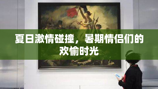 夏日激情碰撞，暑期情侣们的欢愉时光