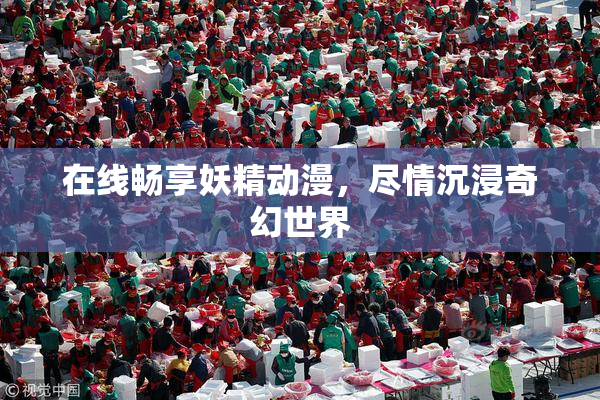 在线畅享妖精动漫，尽情沉浸奇幻世界