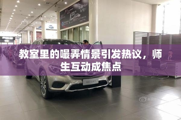 教室里的嘬弄情景引发热议，师生互动成焦点