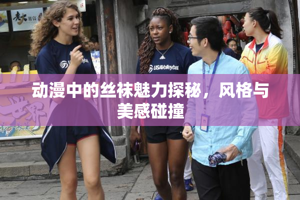动漫中的丝袜魅力探秘，风格与美感碰撞
