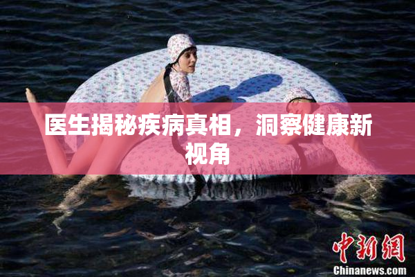 医生揭秘疾病真相，洞察健康新视角