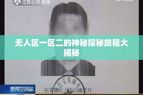 无人区一区二的神秘探秘旅程大揭秘