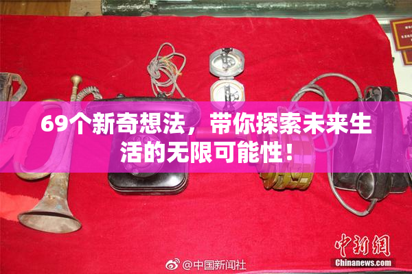 69个新奇想法，带你探索未来生活的无限可能性！