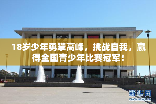 18岁少年勇攀高峰，挑战自我，赢得全国青少年比赛冠军！