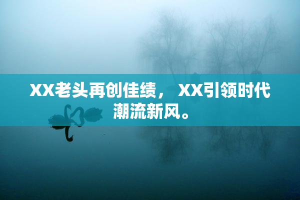 XX老头再创佳绩， XX引领时代潮流新风。