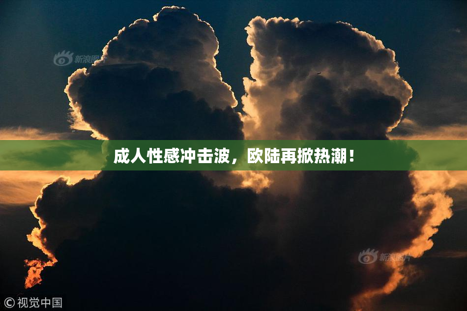 成人性感冲击波，欧陆再掀热潮！