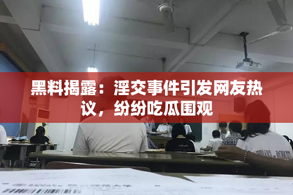 黑料揭露：淫交事件引发网友热议，纷纷吃瓜围观