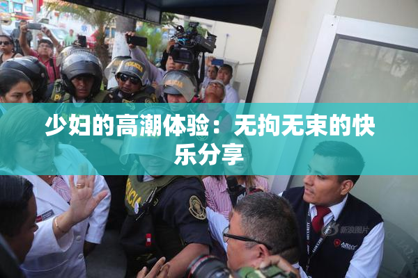 少妇的高潮体验：无拘无束的快乐分享