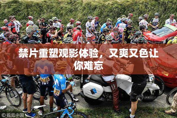 禁片重塑观影体验，又爽又色让你难忘
